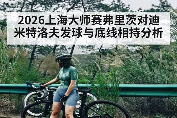 2026上海大师赛弗里茨对迪米特洛夫发球与底线相持分析